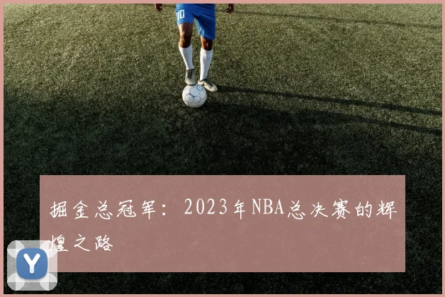 掘金总冠军:2023年NBA总决赛的辉煌之路