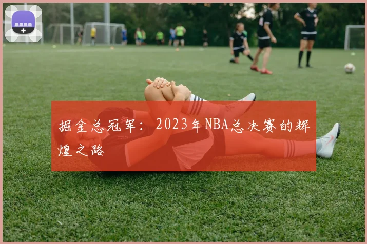 掘金总冠军：2023年NBA总决赛的辉煌之路