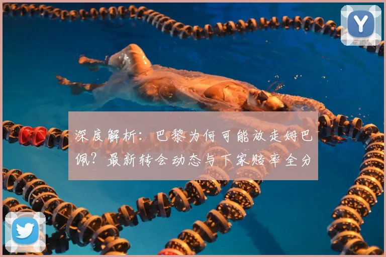 深度解析:巴黎为何可能放走姆巴佩?最新转会动态与下家赔率全分析